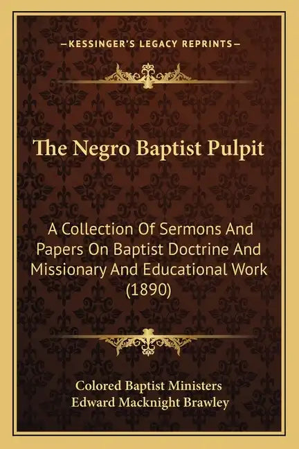 The Negro Baptist Pulpit: A Collection Of Sermons And Papers On Baptist Doctrine And Missionary And Educational Work (1890) - Paperback