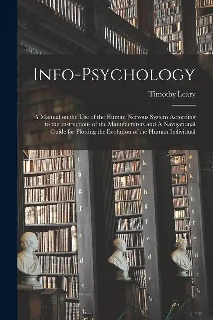 Info-psychology: A Manual on the use of the Human Nervous System According to the Instructions of the Manufacturers and A Navigational - Paperback