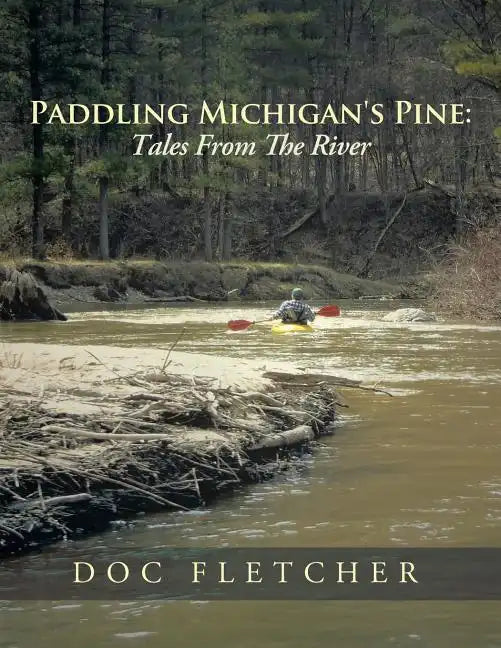 Paddling Michigan's Pine: Tales From The River - Paperback