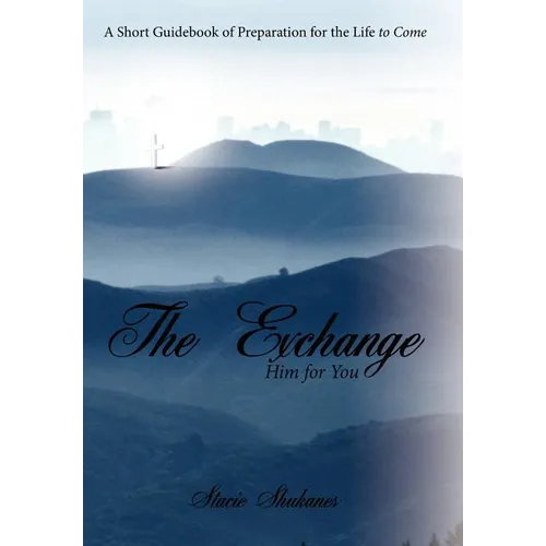 The Exchange: Him for You: A Short Guidebook of Preparation for the Life to Come - Hardcover
