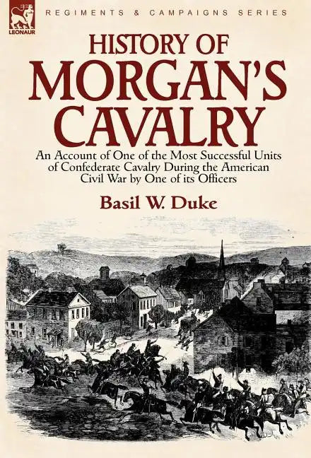 History of Morgan's Cavalry: an Account of One of the Most Successful Units of Confederate Cavalry During the American Civil War by One of its Officer - Hardcover