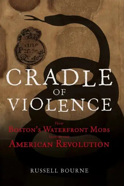Cradle of Violence: How Boston's Waterfront Mobs Ignited the American Revolution - Paperback