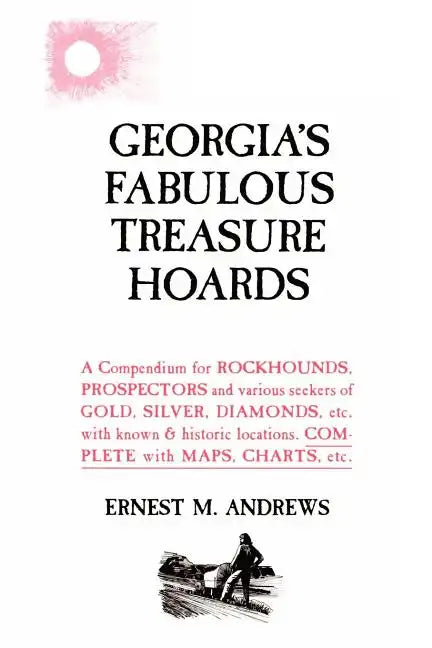 Georgia's Fabulous Treasure Hoards: A Compendium for ROCKHOUNDS, PROSPECTORS and various seekers of GOLD, SILVER, DIAMONDS, etc. with known & historic - Paperback