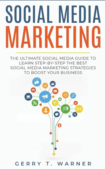 Social Media Marketing: The Ultimate Guide to Learn Step-by-Step the Best Social Media Marketing Strategies to Boost Your Business - Paperback