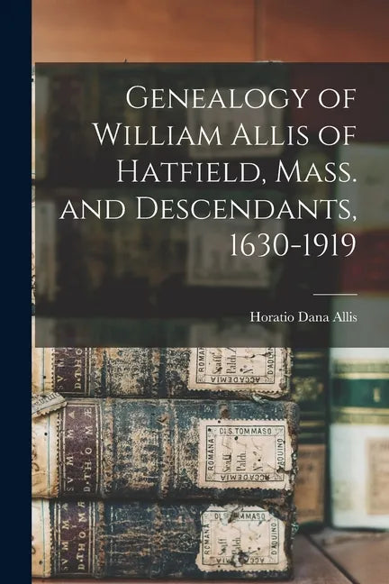 Genealogy of William Allis of Hatfield, Mass. and Descendants, 1630-1919 - Paperback