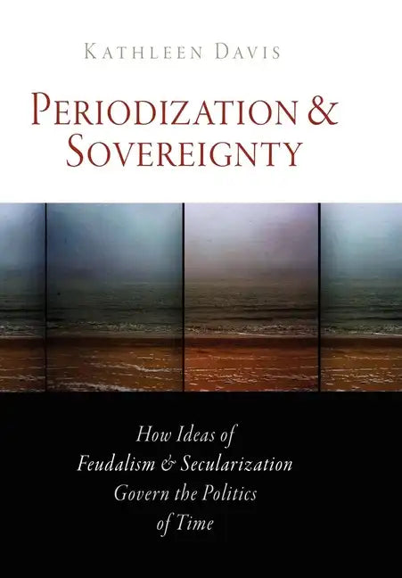 Periodization and Sovereignty: How Ideas of Feudalism and Secularization Govern the Politics of Time - Paperback