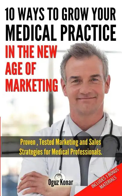 10 Ways To Grow Your Medical Practice In The New Age Of Marketing: Proven techniques to help your practice prospers with online and offline marketing - Paperback