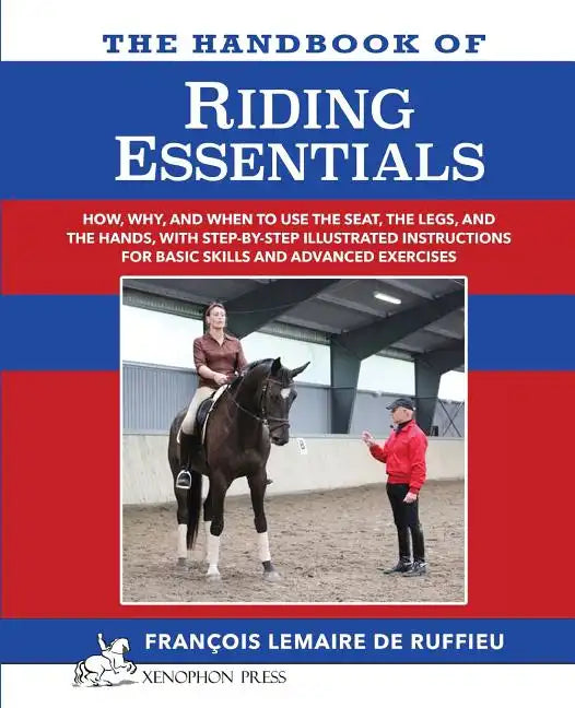 The Handbook of RIDING ESSENTIALS: How, Why and When to use the legs, the seat and the hands with step by step illustrated instructions for basic skil - Paperback