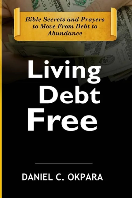 Living Debt Free: Bible Secrets and Prayers to Move From Debt to Abundance - Paperback