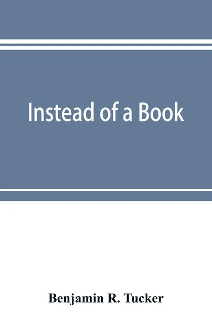 Instead of a book: by a man too busy to write one: a fragmentary exposition of philosophical anarchism - Paperback