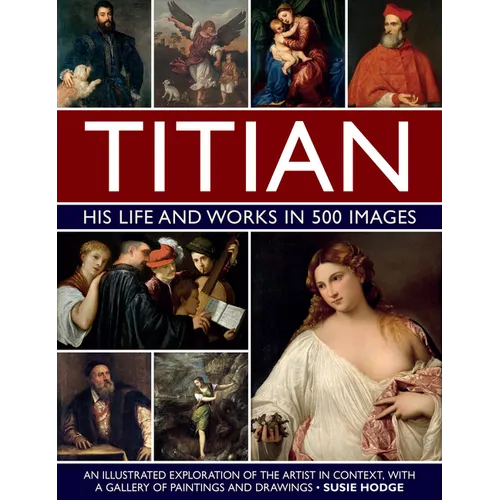 Titian: His Life and Works: An Illustrated Exploration of the Artist in Context, with a Gallery of His Paintings and Drawings - Hardcover