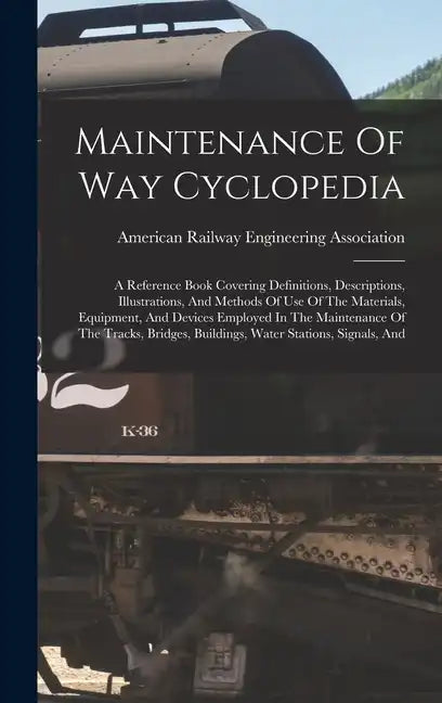 Maintenance Of Way Cyclopedia: A Reference Book Covering Definitions, Descriptions, Illustrations, And Methods Of Use Of The Materials, Equipment, An - Hardcover