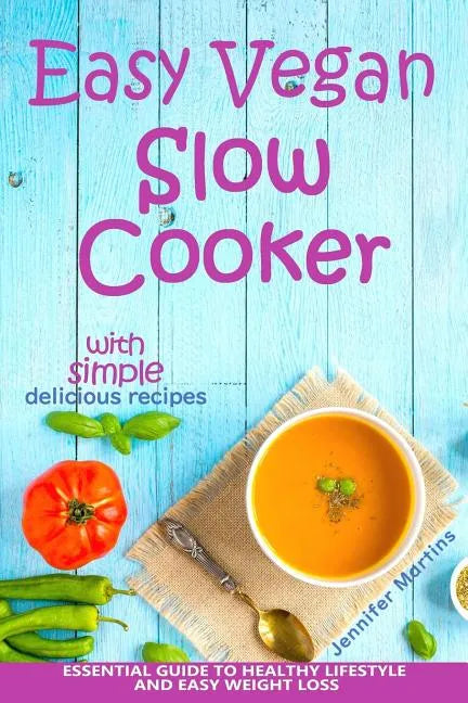 Easy Vegan Slow Cooker: Essential Guide to Healthy Lifestyle and Easy Weight Loss; With Proven, Simple and Delicious Crock Pot Recipes - Paperback