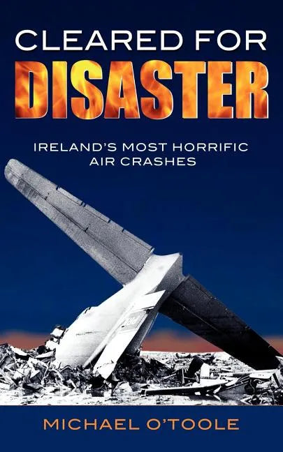 Cleared for Disaster: Ireland's Most Horrific Air Crashes - Paperback