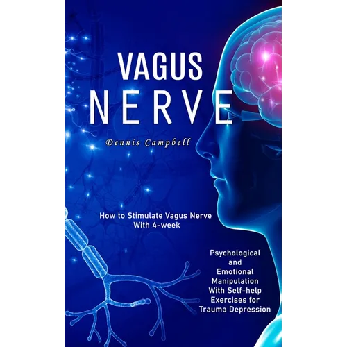 Vagus Nerve: How to Stimulate Vagus Nerve With 4-week (Psychological and Emotional Manipulation With Self-help Exercises for Trauma Depression) - Paperback