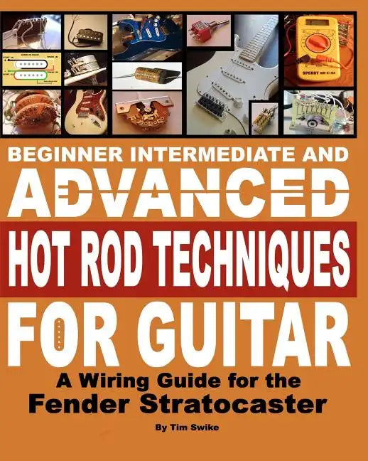 Beginner Intermediate And Advanced Hot Rod Techniques For Guitar: A Wiring Guide For The Fender Stratocaster - Paperback