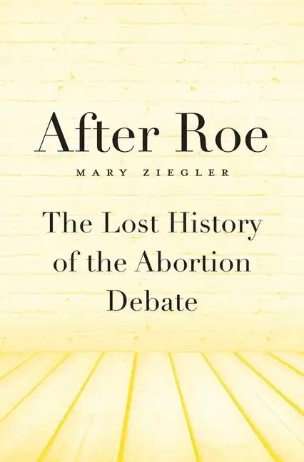 After Roe: The Lost History of the Abortion Debate - Hardcover