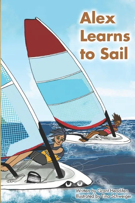 Alex Learns to Sail: An educational fiction story about a young boy Alex, who learns to sail a dinghy sailboat with a surprising and witty teacher. - Paperback