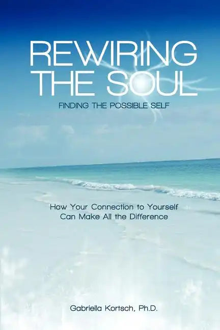 Rewiring the Soul: Finding the Possible Self: How Your Connection to Yourself Can Make All the Difference - Paperback