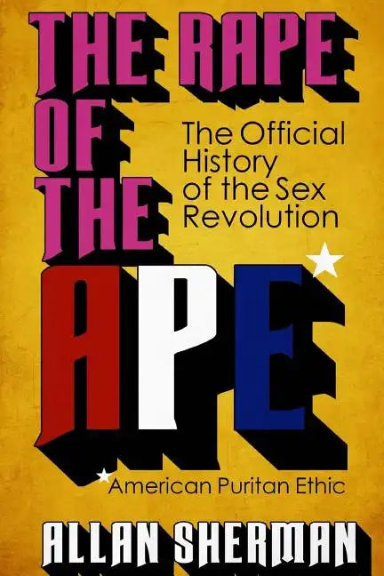 The Rape of the APE* (*American Puritan Ethic): (The Official History of the Sex Revolution, 1945-1973: The Obscening of America, an R.S.V.P. (Redeemi - Paperback