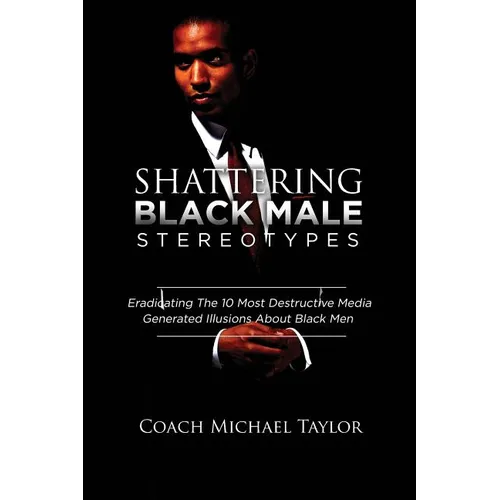 Shattering Black Male Stereotypes: Eradicating The 10 Most Destructive Media Generated Illusions About Black Men - Paperback