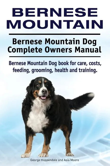 Bernese Mountain. Bernese Mountain Dog Complete Owners Manual. Bernese Mountain Dog book for care, costs, feeding, grooming, health and training. - Paperback