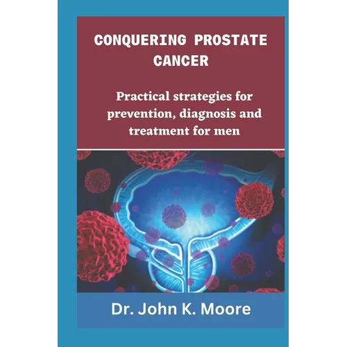 Conquering Prostrate Cancer: Practical strategies for prevention, diagnosis and treatment for men - Paperback
