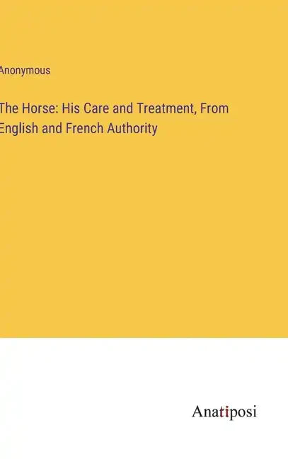 The Horse: His Care and Treatment, From English and French Authority - Hardcover