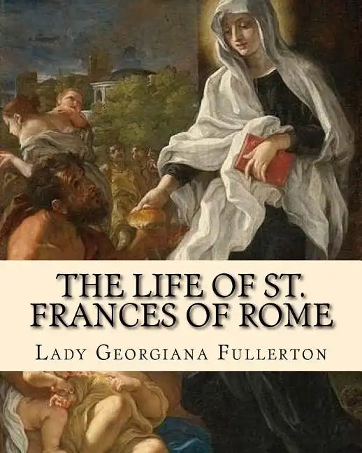 The life of St. Frances of Rome By: Lady Georgiana Fullerton: Introduction By: J. M. Capes (Capes, J. M. (John Moore), 1813-1889)) - Paperback