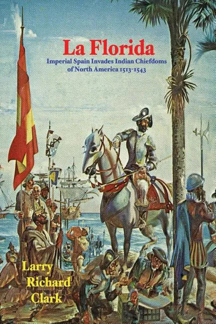 La Florida: Imperial Spain Invades Indian Chiefdoms of North America 1513-1543 - Paperback