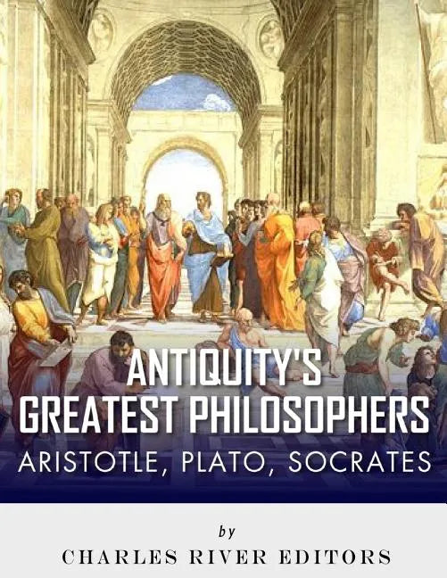 Antiquity's Greatest Philosophers: Socrates, Plato, and Aristotle - Paperback