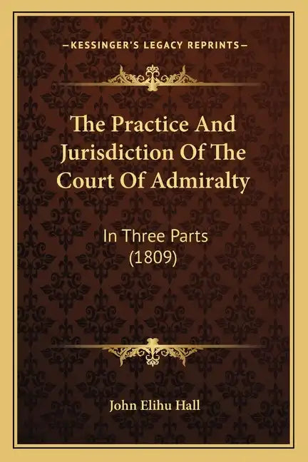 The Practice And Jurisdiction Of The Court Of Admiralty: In Three Parts (1809) - Paperback
