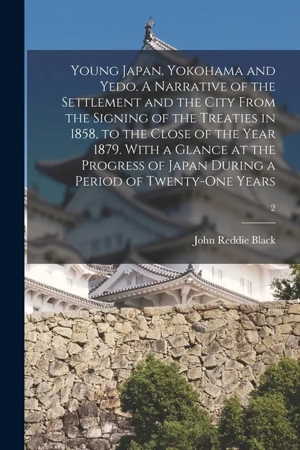 Young Japan. Yokohama and Yedo. A Narrative of the Settlement and the City From the Signing of the Treaties in 1858, to the Close of the Year 1879. Wi - Paperback