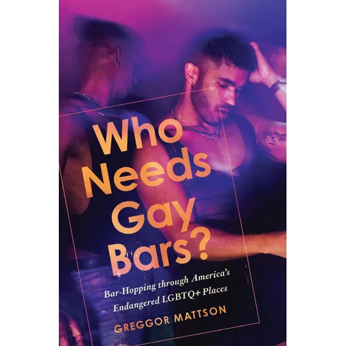 Who Needs Gay Bars?: Bar-Hopping Through America's Endangered LGBTQ+ Places - Paperback