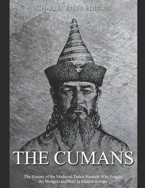 The Cumans: The History of the Medieval Turkic Nomads Who Fought the Mongols and Rus' in Eastern Europe - Paperback