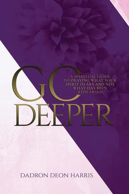 Go Deeper: A Spiritual Guide to Praying What Your Spirit Hears and not What Has Been Rehearsed or Memorized - Paperback