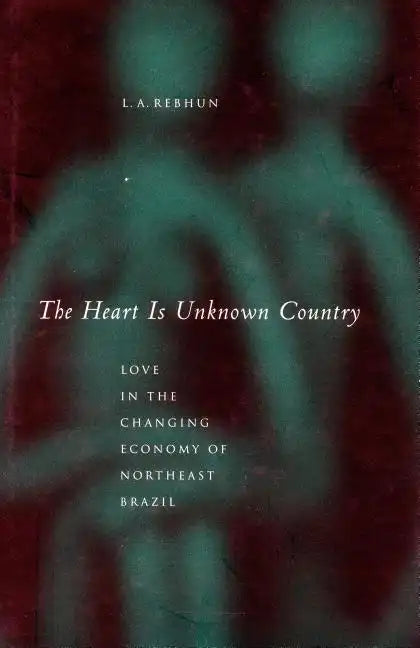 The Heart Is Unknown Country: Love in the Changing Economy of Northeast Brazil - Paperback
