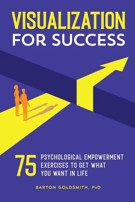 Visualization for Success: 75 Psychological Empowerment Exercises to Get What You Want in Life - Paperback