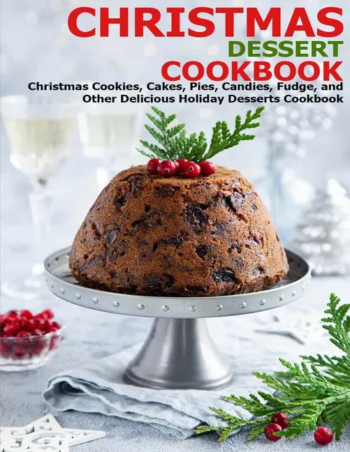 Christmas Dessert Cookbook: Christmas Cookies, Cakes, Pies, Candies, Fudge, and Other Delicious Holiday Desserts Cookbook - Paperback