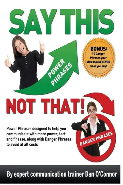 Say This--NOT THAT: Power phrases designed to help you communicate with power, tact, and finesse, along with danger phrases to avoid at all costs - Paperback