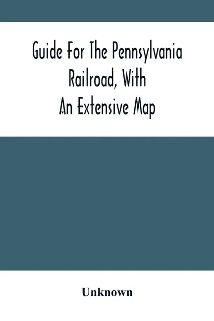 Guide For The Pennsylvania Railroad, With An Extensive Map: Including The Entire Route, With All Its Windings, Objects Of Interest, And Information Us - Paperback