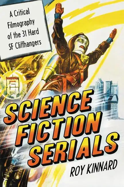 Science Fiction Serials: A Critical Filmography of the 31 Hard SF Cliffhangers; With an Appendix of the 37 Serials with Slight SF Content - Paperback