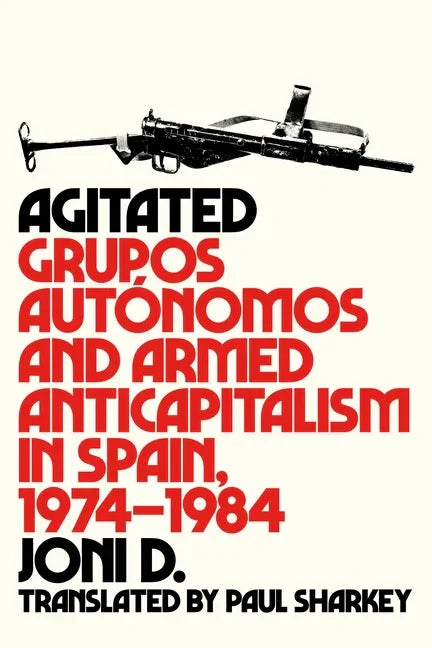 Agitated: Grupos Autónomos and Armed Anticapitalism in Spain, 1974-1984 - Paperback