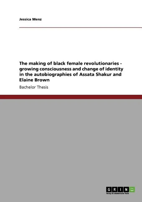 The making of black female revolutionaries - growing consciousness and change of identity in the autobiographies of Assata Shakur and Elaine Brown - Paperback