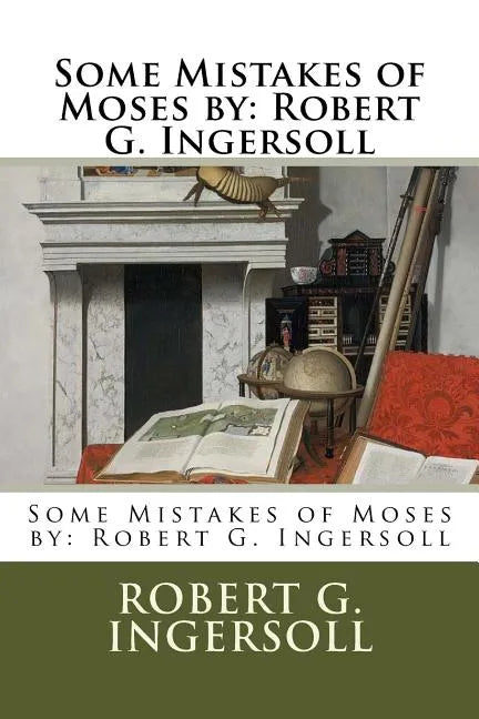 Some Mistakes of Moses by: Robert G. Ingersoll - Paperback