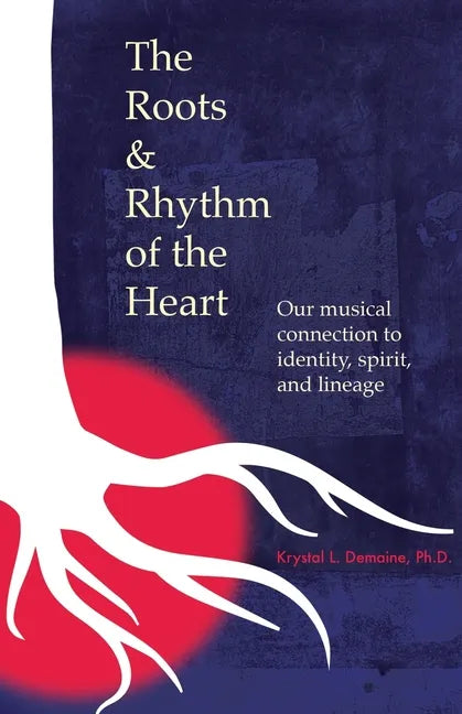 The Roots & Rhythm of the Heart: Our Musical Connection to Identity, Spirit, and Lineage - Paperback