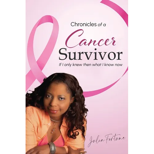 Chronicles of a Cancer Survivor: If I Only Knew Then What I Know Now - Paperback