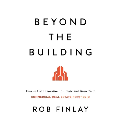Beyond the Building: How to Use Innovation to Create and Grow Your Commercial Real Estate Portfolio - Paperback
