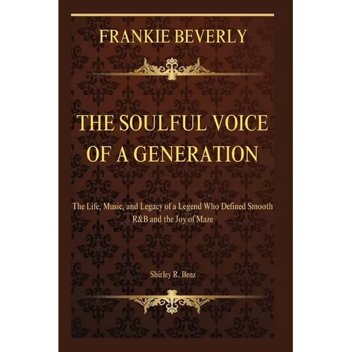 Frankie Beverly: The Soulful Voice of a Generation: The Life, Music, and Legacy of a Legend Who Defined Smooth R&B and the Joy of Maze - Paperback