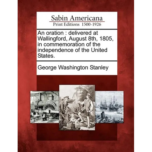 An Oration: Delivered at Wallingford, August 8th, 1805, in Commemoration of the Independence of the United States. - Paperback